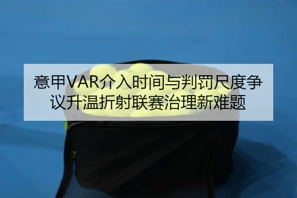 意甲VAR介入时间与判罚尺度争议升温折射联赛治理新难题